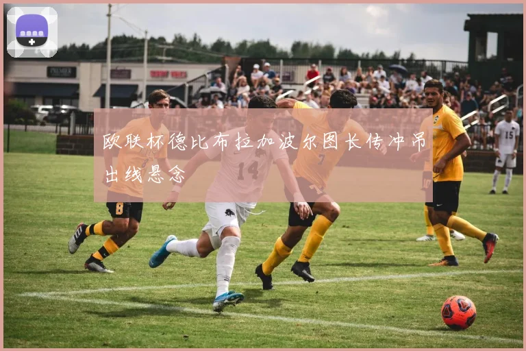 欧联杯德比布拉加波尔图长传冲吊出线悬念