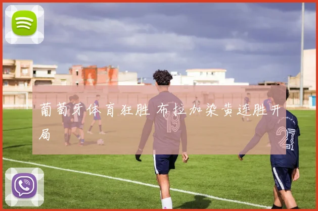 葡萄牙体育狂胜 布拉加染黄连胜开局
