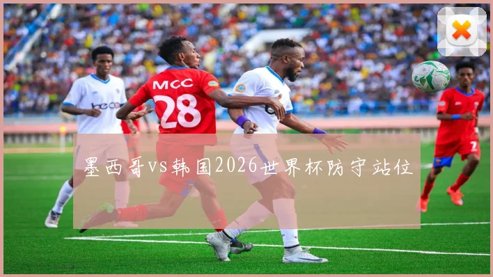 墨西哥vs韩国2026世界杯防守站位