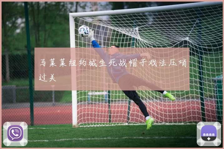 马莱莱纽约城生死战帽子戏法压哨过关