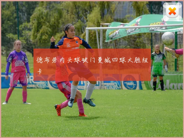 德布劳内头球破门曼城四球大胜纽卡