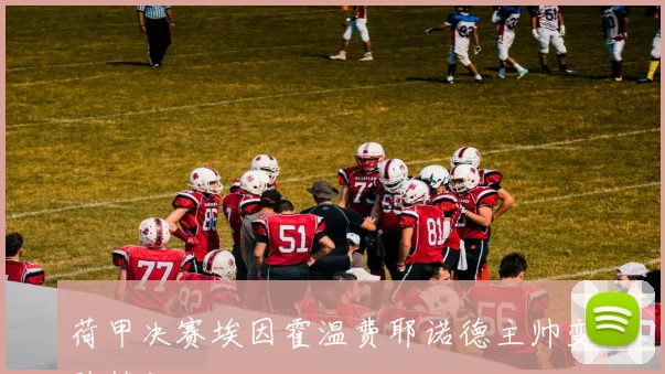 荷甲决赛埃因霍温费耶诺德主帅变阵梦幻开局