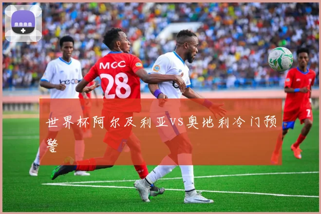 世界杯阿尔及利亚vs奥地利冷门预警