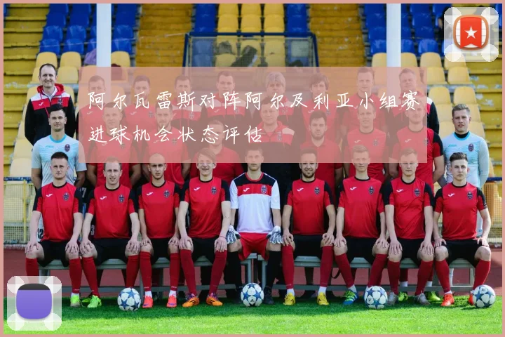 阿尔瓦雷斯对阵阿尔及利亚小组赛进球机会状态评估