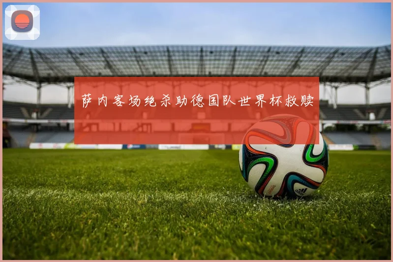 萨内客场绝杀助德国队世界杯救赎