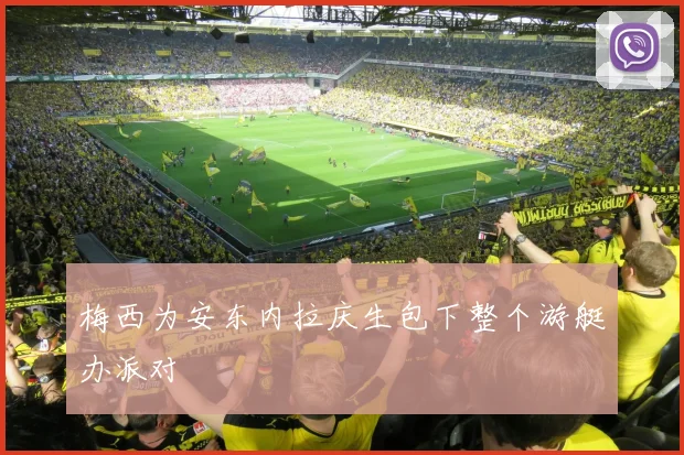 梅西为安东内拉庆生包下整个游艇办派对