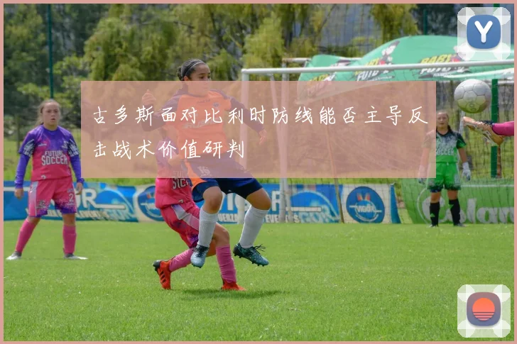 古多斯面对比利时防线能否主导反击战术价值研判
