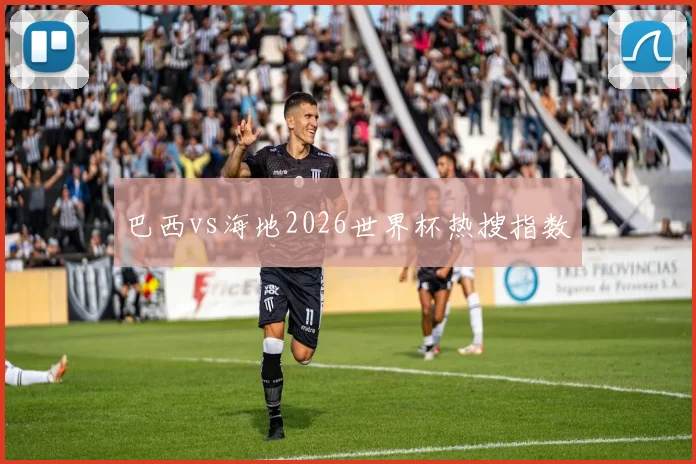 巴西vs海地2026世界杯热搜指数