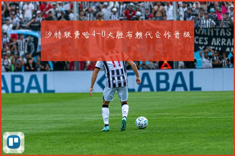 沙特联费哈4-0大胜布赖代合作晋级