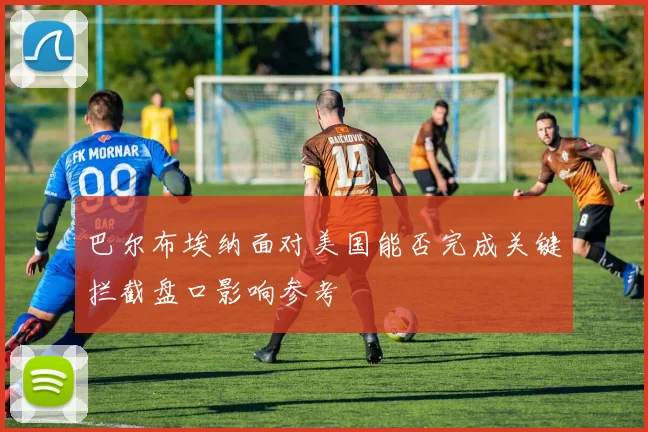 巴尔布埃纳面对美国能否完成关键拦截盘口影响参考