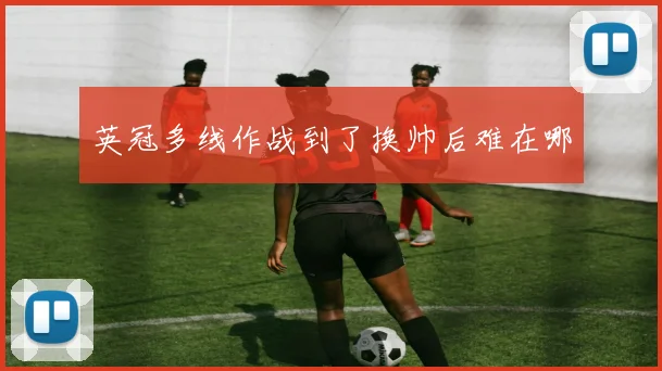 英冠多线作战到了换帅后难在哪