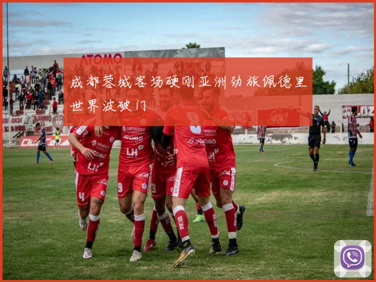 成都蓉城客场硬刚亚洲劲旅佩德里世界波破门