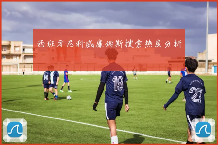 西班牙尼科威廉姆斯搜索热度分析