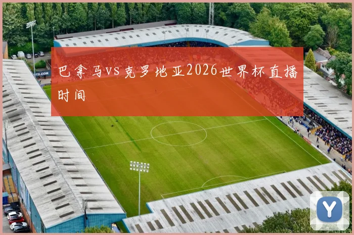 巴拿马vs克罗地亚2026世界杯直播时间
