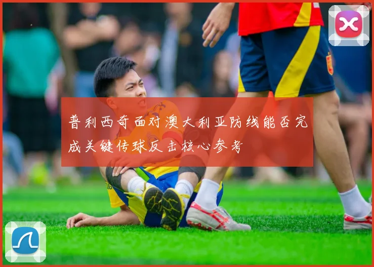 普利西奇面对澳大利亚防线能否完成关键传球反击核心参考