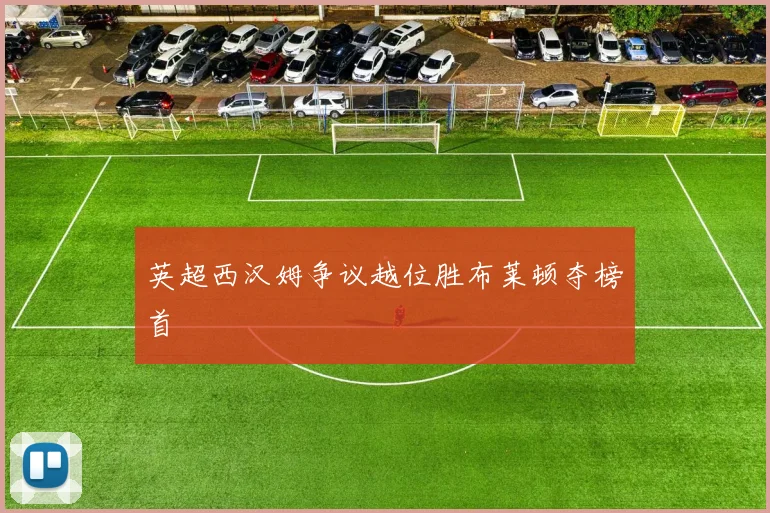 英超西汉姆争议越位胜布莱顿夺榜首