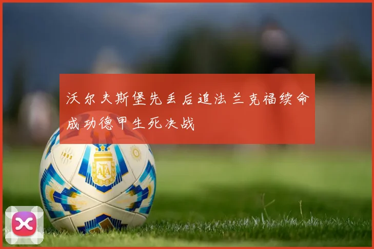沃尔夫斯堡先丢后追法兰克福续命成功德甲生死决战
