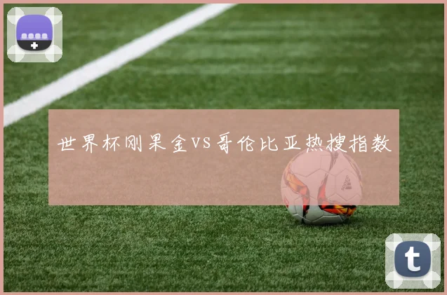 世界杯刚果金vs哥伦比亚热搜指数