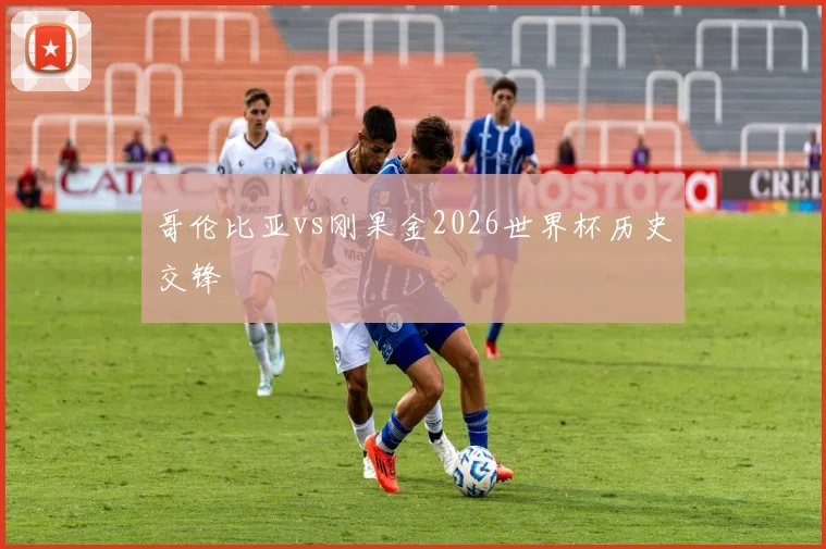哥伦比亚vs刚果金2026世界杯历史交锋