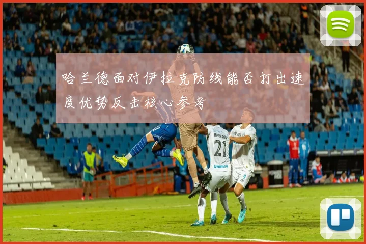 哈兰德面对伊拉克防线能否打出速度优势反击核心参考
