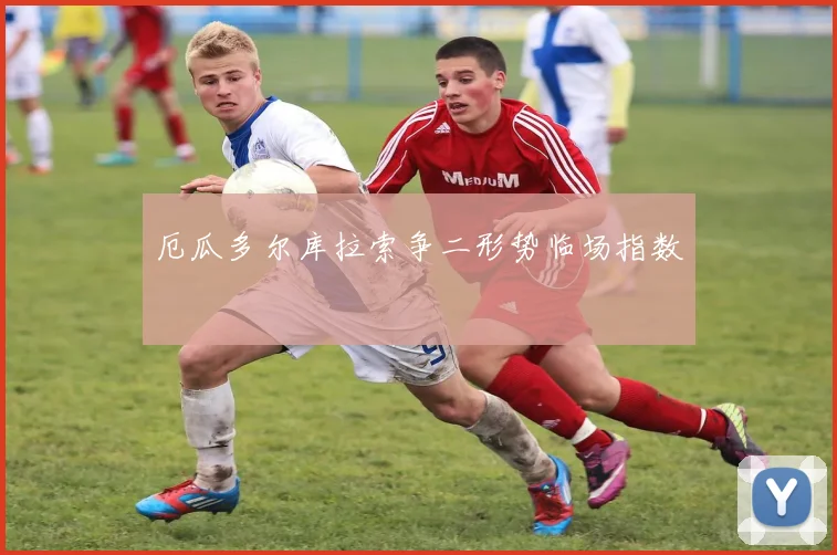 厄瓜多尔库拉索争二形势临场指数