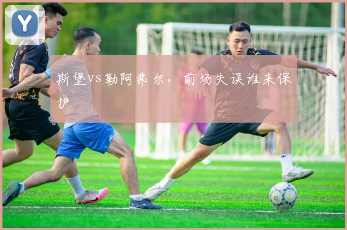 斯堡vs勒阿弗尔，前场失误谁来保护