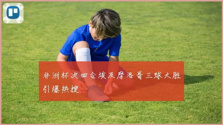 非洲杯次回合埃及摩洛哥三球大胜引爆热搜