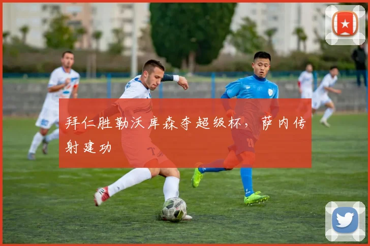 拜仁胜勒沃库森夺超级杯，萨内传射建功