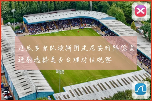 厄瓜多尔队埃斯图皮尼安对阵德国远射选择是否合理对位观察