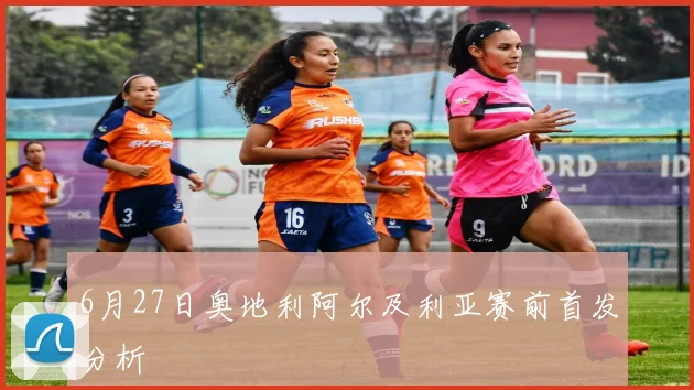 6月27日奥地利阿尔及利亚赛前首发分析