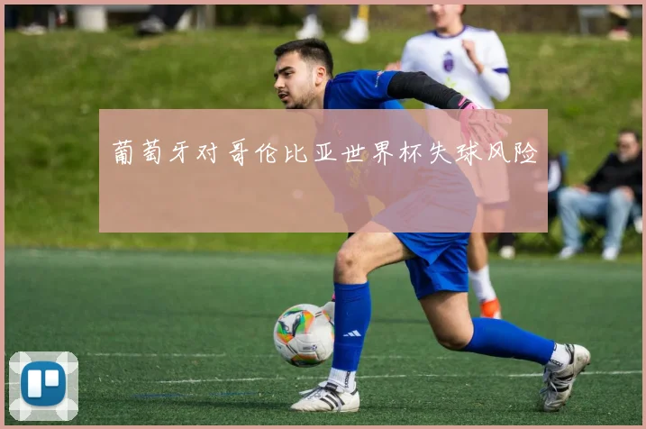 葡萄牙对哥伦比亚世界杯失球风险