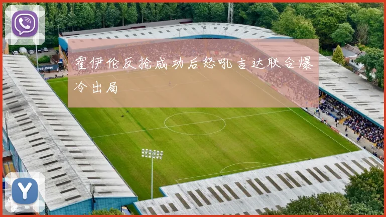 霍伊伦反抢成功后怒吼吉达联合爆冷出局