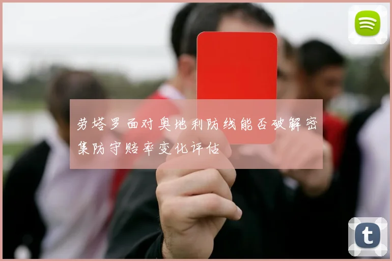 劳塔罗面对奥地利防线能否破解密集防守赔率变化评估