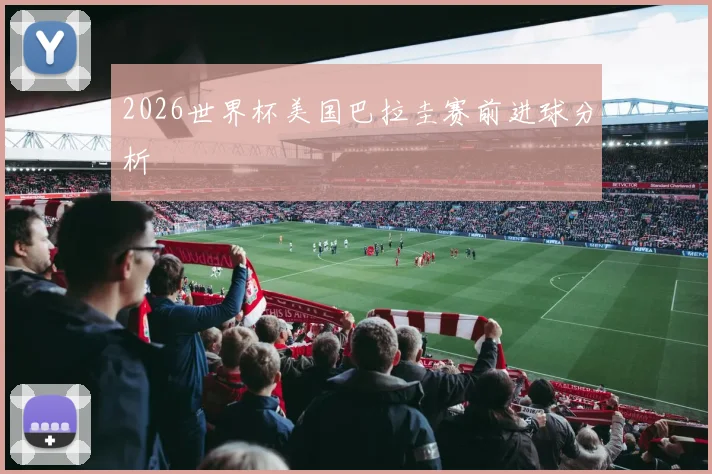 2026世界杯美国巴拉圭赛前进球分析