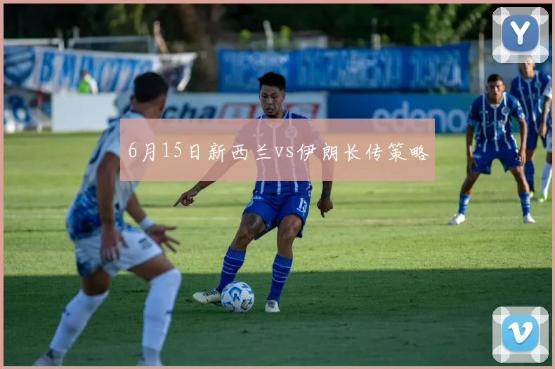 6月15日新西兰vs伊朗长传策略