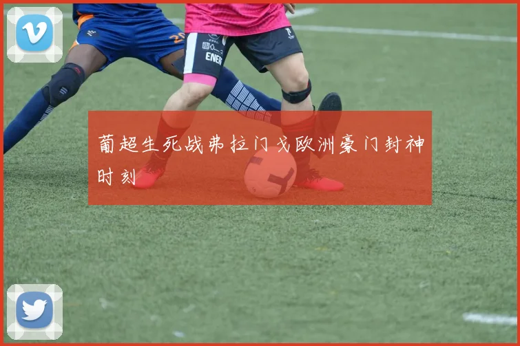 葡超生死战弗拉门戈欧洲豪门封神时刻