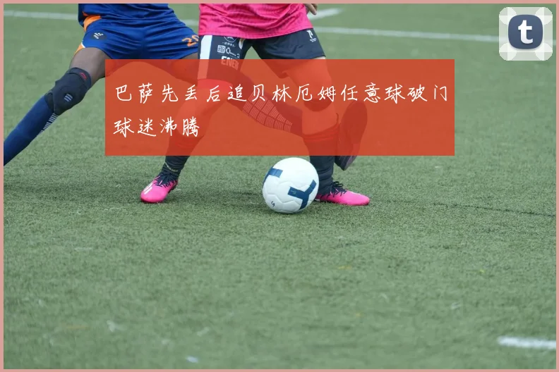 巴萨先丢后追贝林厄姆任意球破门球迷沸腾
