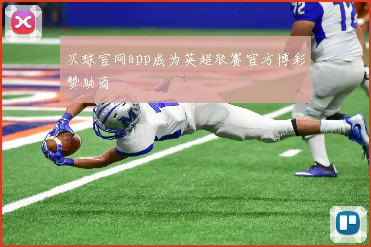 买球官网app成为英超联赛官方博彩赞助商