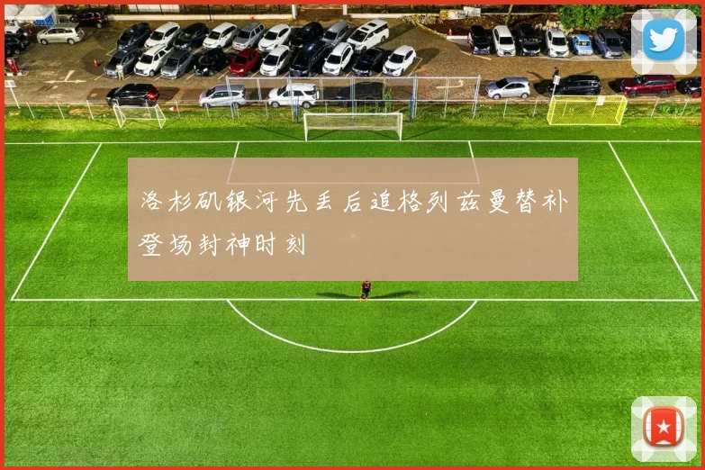 洛杉矶银河先丢后追格列兹曼替补登场封神时刻