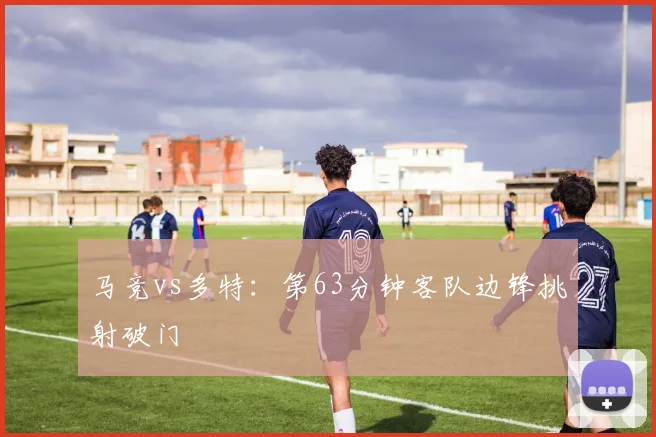 马竞vs多特:第63分钟客队边锋挑射破门