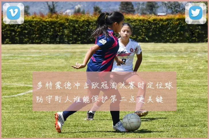 多特蒙德冲击欧冠淘汰赛时定位球防守盯人谁能保护第二点更关键