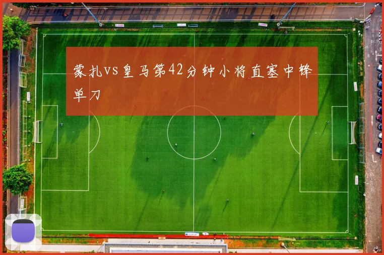 蒙扎vs皇马第42分钟小将直塞中锋单刀
